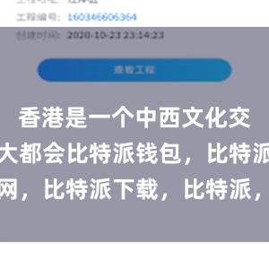 香港是一个中西文化交融的国际大都会比特派钱包，比特派官网，比特派下载，比特派，比特派多链支持