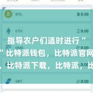 指导农户们适时进行“一喷多防”比特派钱包，比特派官网，比特派下载，比特派，比特派多链支持