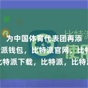 为中国体育代表团再添一金比特派钱包，比特派官网，比特派下载，比特派，比特派多链支持