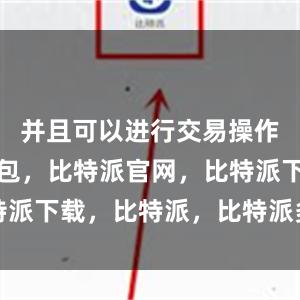 并且可以进行交易操作比特派钱包，比特派官网，比特派下载，比特派，比特派多链支持