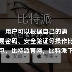 用户可以根据自己的需求设置交易密码、安全验证等操作比特派钱包，比特派官网，比特派下载，比特派，比特派多链支持