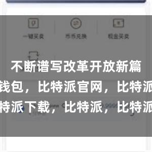 不断谱写改革开放新篇章比特派钱包，比特派官网，比特派下载，比特派，比特派多链支持