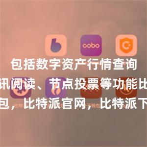 包括数字资产行情查询、快讯资讯阅读、节点投票等功能比特派钱包，比特派官网，比特派下载，比特派，比特派多链支持